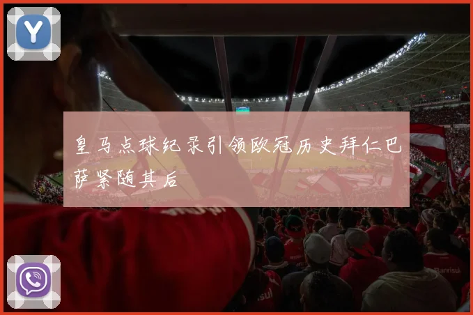 皇马点球纪录引领欧冠历史拜仁巴萨紧随其后