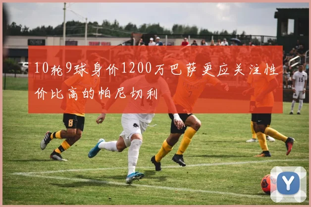10轮9球身价1200万巴萨更应关注性价比高的帕尼切利