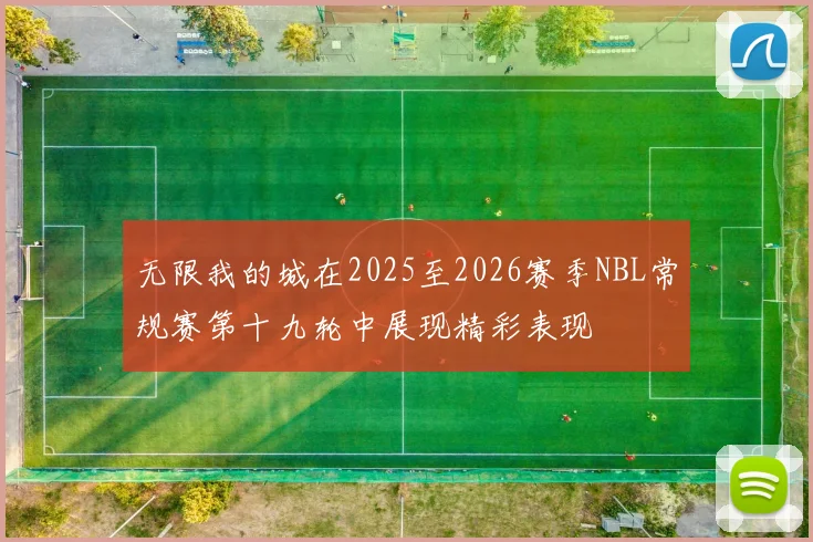 无限我的城在2025至2026赛季NBL常规赛第十九轮中展现精彩表现