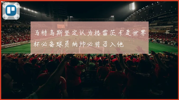 马特乌斯坚定认为格雷茨卡是世界杯必备球员纳帅必将召入他
