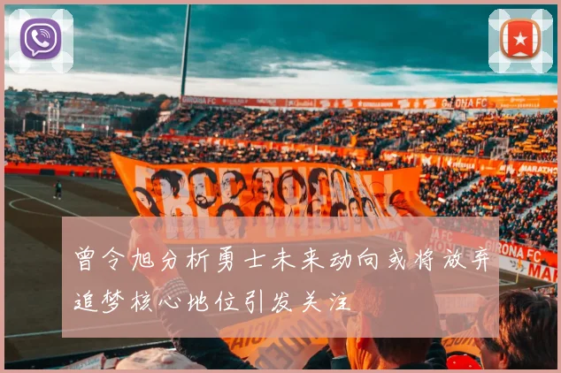 曾令旭分析勇士未来动向或将放弃追梦核心地位引发关注