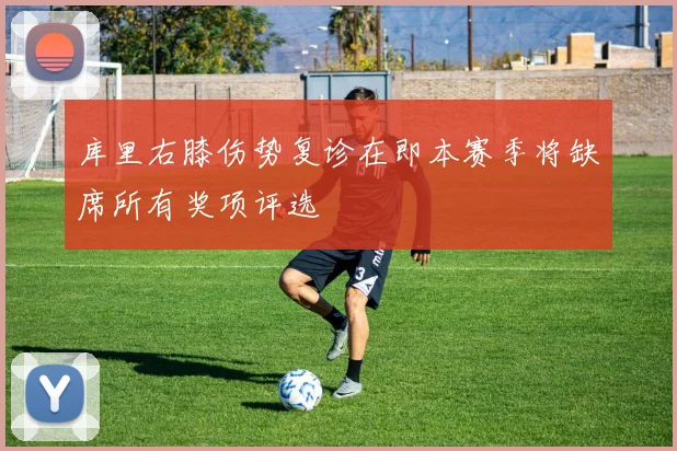 库里右膝伤势复诊在即本赛季将缺席所有奖项评选
