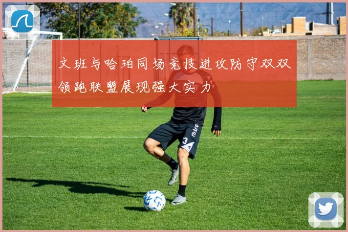 文班与哈珀同场竞技进攻防守双双领跑联盟展现强大实力