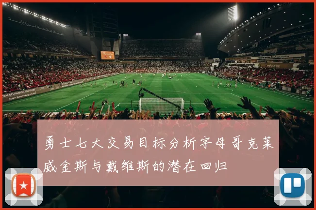 勇士七大交易目标分析字母哥克莱威金斯与戴维斯的潜在回归