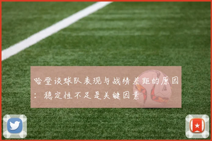 哈登谈球队表现与战绩差距的原因：稳定性不足是关键因素