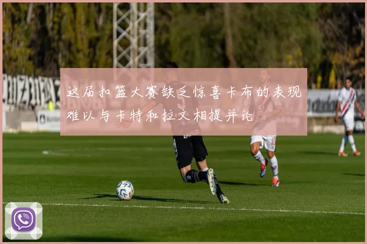 这届扣篮大赛缺乏惊喜卡布的表现难以与卡特和拉文相提并论
