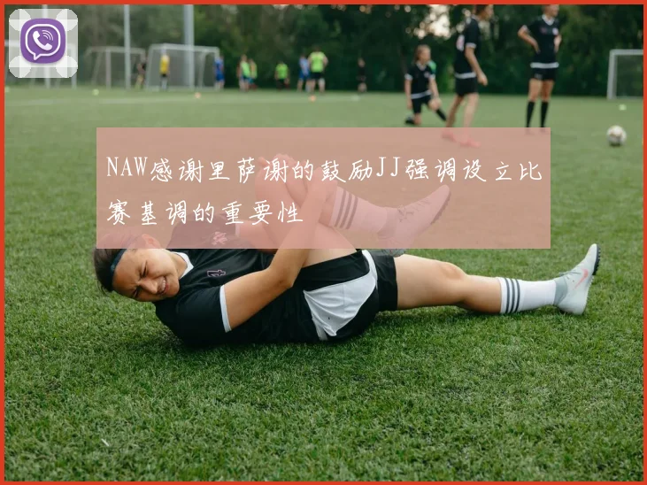 NAW感谢里萨谢的鼓励JJ强调设立比赛基调的重要性
