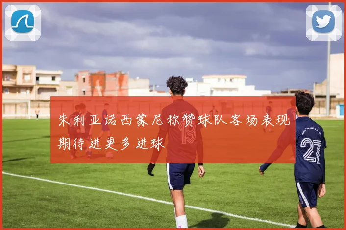 朱利亚诺西蒙尼称赞球队客场表现期待进更多进球