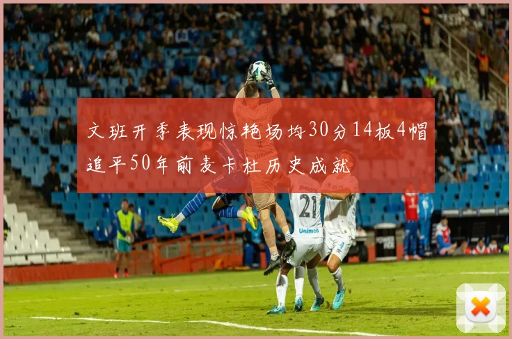 文班开季表现惊艳场均30分14板4帽追平50年前麦卡杜历史成就