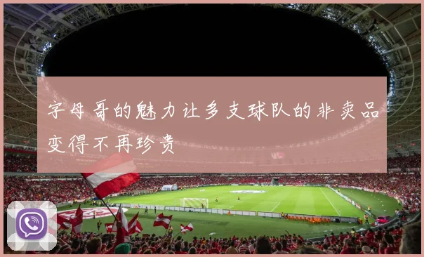 字母哥的魅力让多支球队的非卖品变得不再珍贵